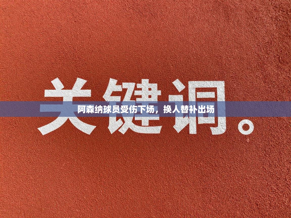 阿森纳球员受伤下场，换人替补出场  第1张