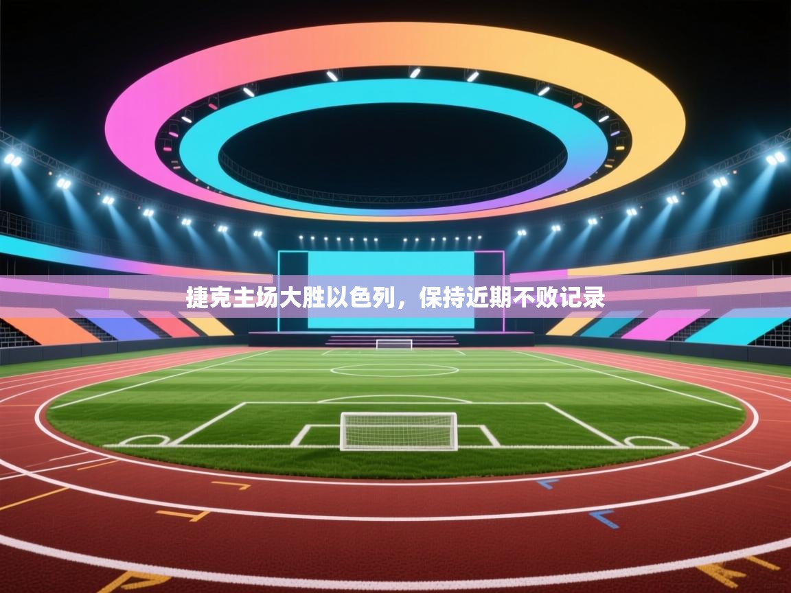 捷克主场大胜以色列,保持近期不败记录 第1张