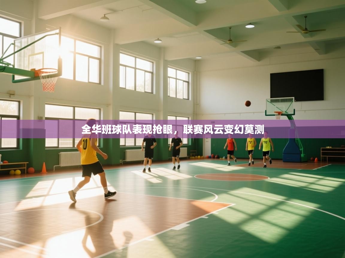 全华班球队表现抢眼，联赛风云变幻莫测  第1张