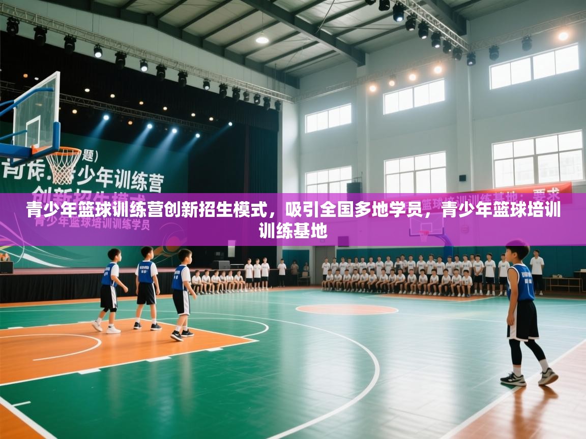 青少年篮球训练营创新招生模式,吸引全国多地学员,青少年篮球培训训练基地 第2张